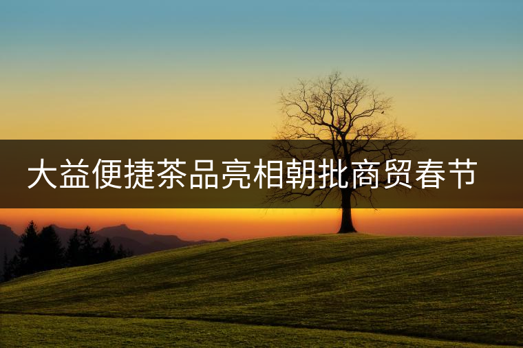 大益便捷茶品亮相朝批商貿(mào)春節(jié)訂貨會(huì) 大益便捷茶品亮相朝批商貿(mào)春節(jié)訂貨會(huì)