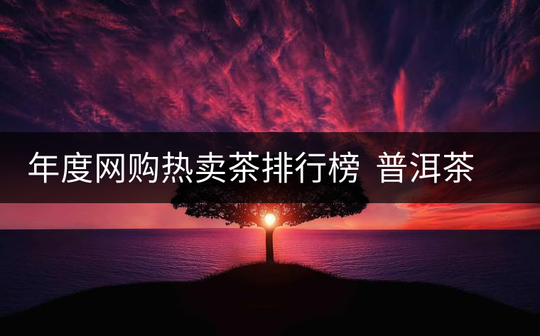 年度網(wǎng)購(gòu)熱賣茶排行榜  普洱茶排行第二