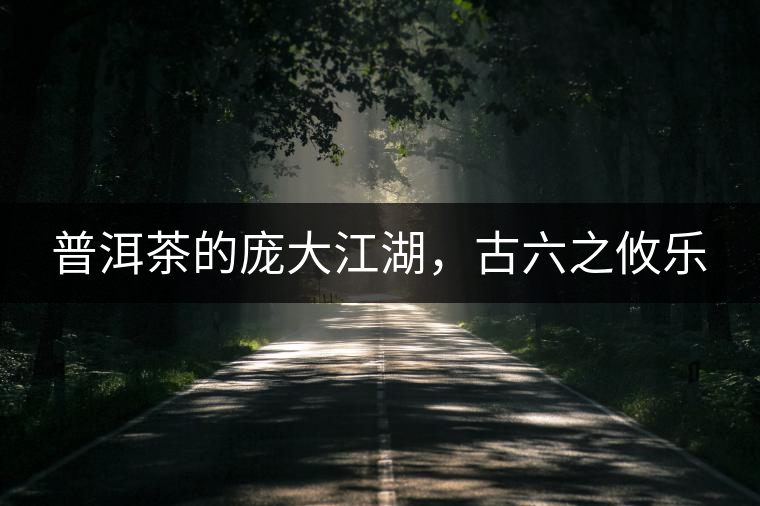 普洱茶的龐大江湖，古六之攸樂(lè)