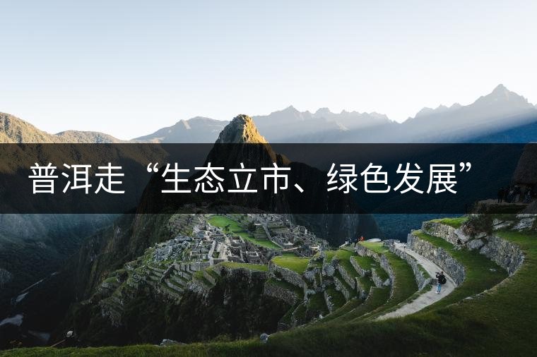 普洱走“生態(tài)立市、綠色發(fā)展”之路