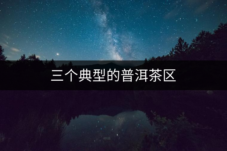 三個(gè)典型的普洱茶區(qū)