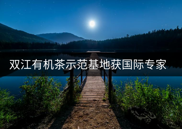 雙江有機茶示范基地獲國際專家組認(rèn)證