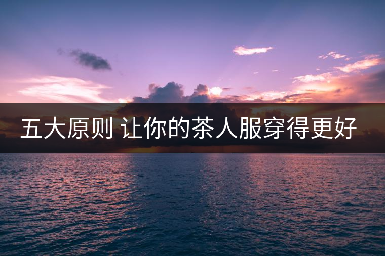 五大原則 讓你的茶人服穿得更好看！