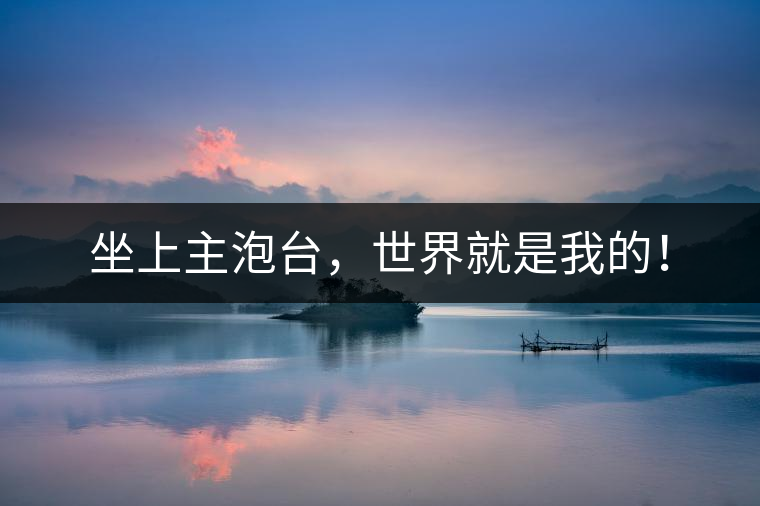 坐上主泡臺，世界就是我的！