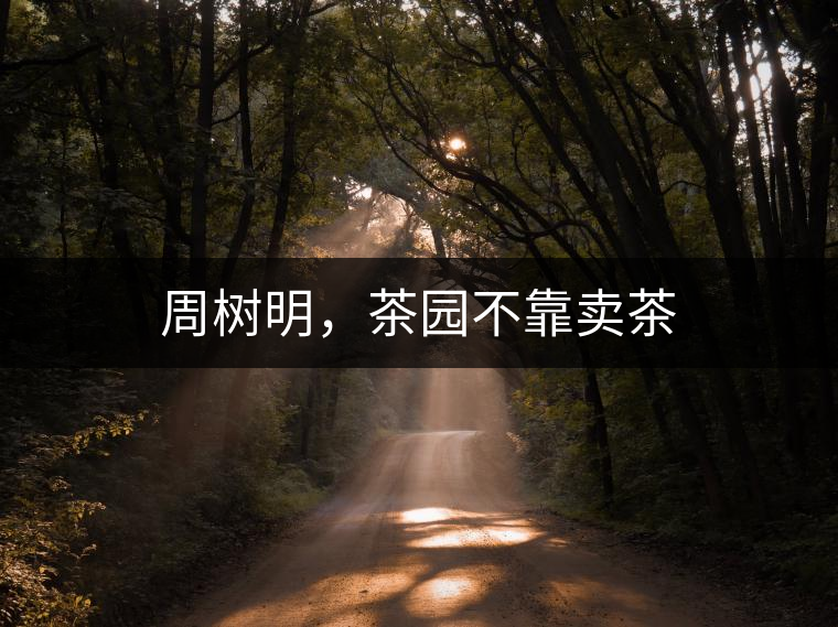 周樹明，茶園不靠賣茶