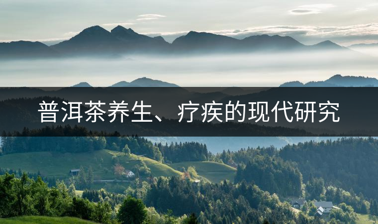 普洱茶養(yǎng)生、療疾的現(xiàn)代研究