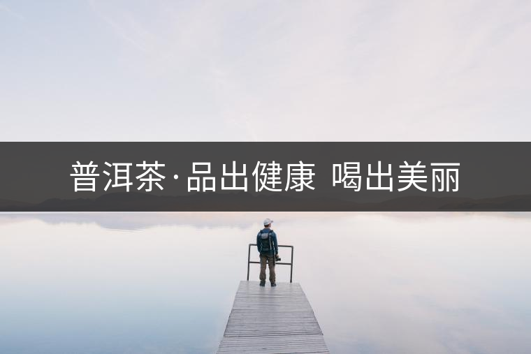 普洱茶·品出健康 喝出美麗 普洱茶·品出健康 喝出美麗