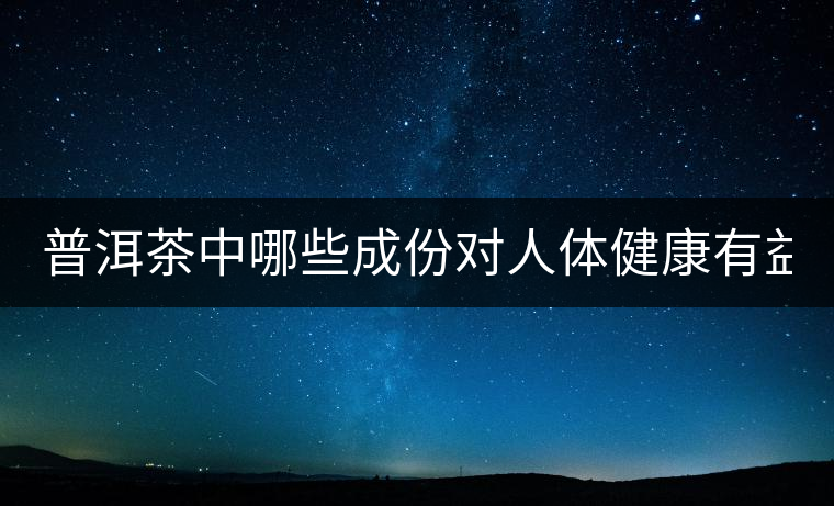 普洱茶中哪些成份對人體健康有益？