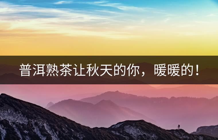 普洱熟茶讓秋天的你，暖暖的！