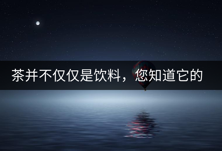 茶并不僅僅是飲料，您知道它的隱藏屬性嗎？