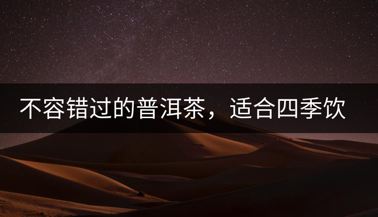 不容錯過的普洱茶，適合四季飲用