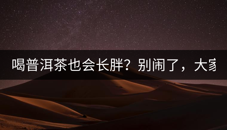 喝普洱茶也會(huì)長(zhǎng)胖？別鬧了，大家都很瘦！