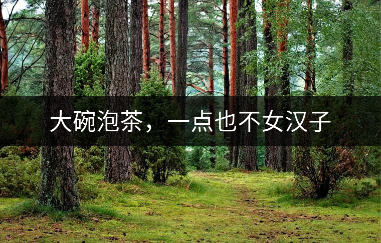 大碗泡茶，一點(diǎn)也不女漢子