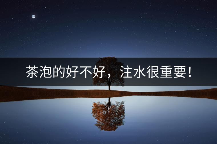 茶泡的好不好，注水很重要！