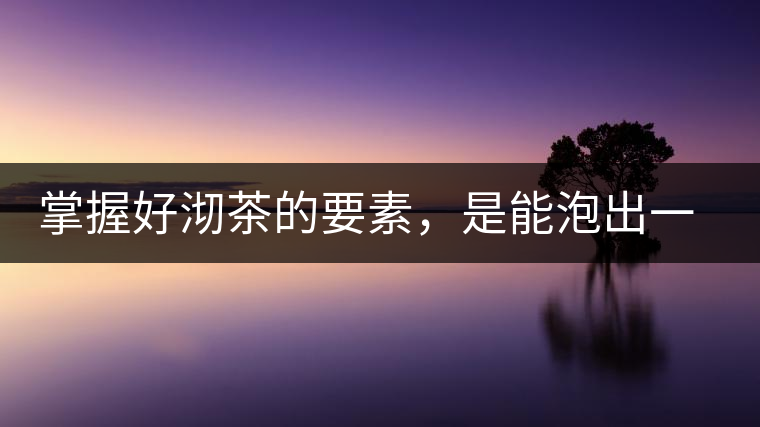 掌握好沏茶的要素，是能泡出一壺好茶的