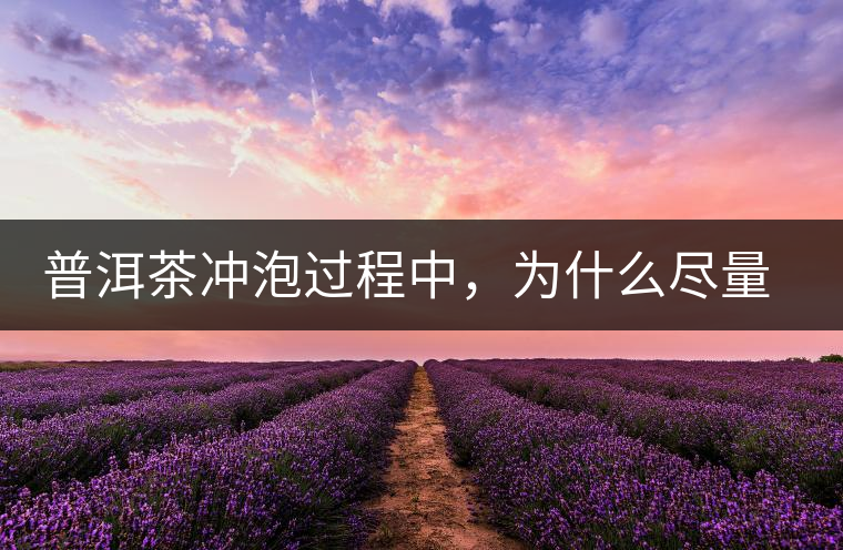 普洱茶沖泡過程中，為什么盡量不要翻動葉底？