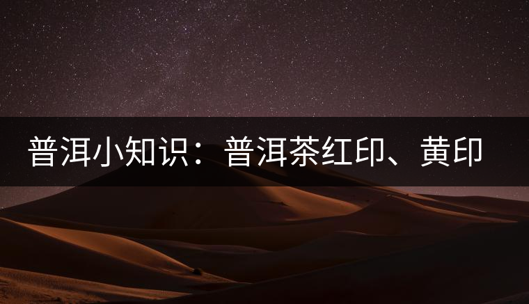 普洱小知識(shí)：普洱茶紅印、黃印、綠印、藍(lán)印的含義你知道嗎？