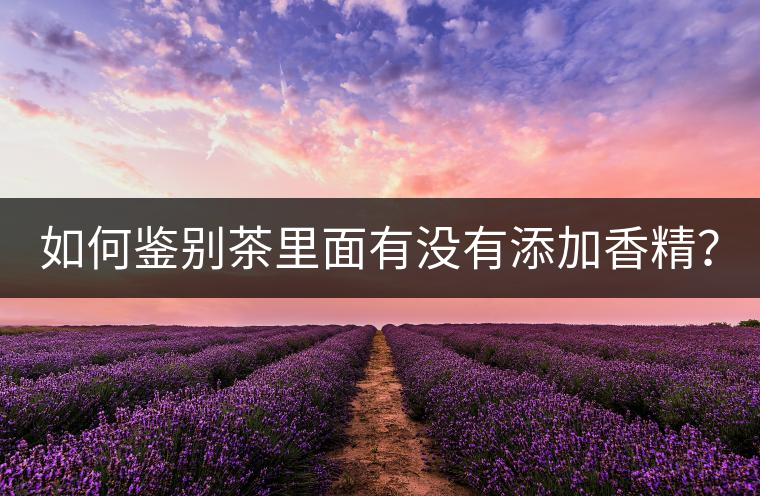 如何鑒別茶里面有沒有添加香精？