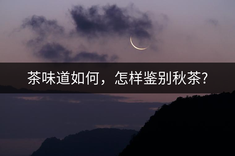 茶味道如何，怎樣鑒別秋茶?