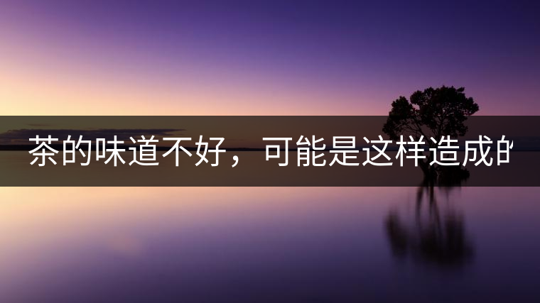 茶的味道不好，可能是這樣造成的！