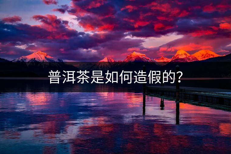 普洱茶是如何造假的？