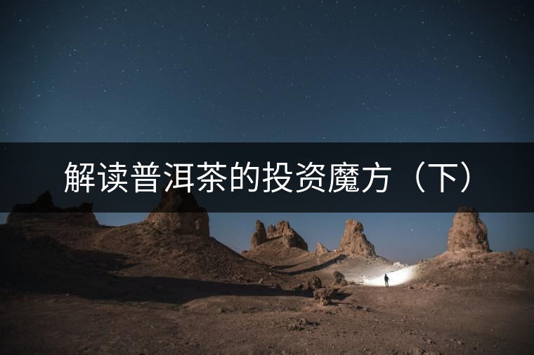 解讀普洱茶的投資魔方(下) 解讀普洱茶的投資魔方(下)
