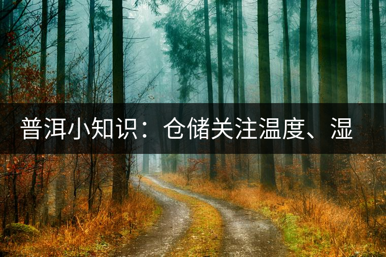 普洱小知識(shí)：倉(cāng)儲(chǔ)關(guān)注溫度、濕度、異味因素影響
