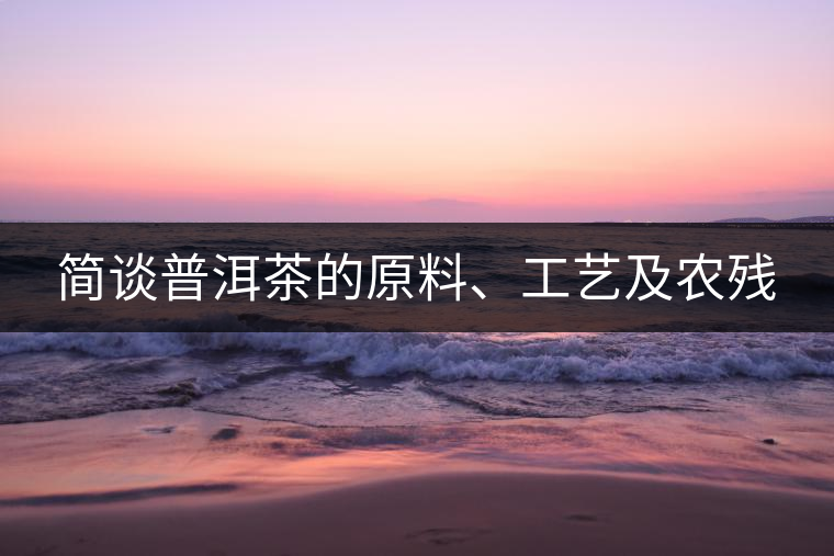 簡談普洱茶的原料、工藝及農(nóng)殘