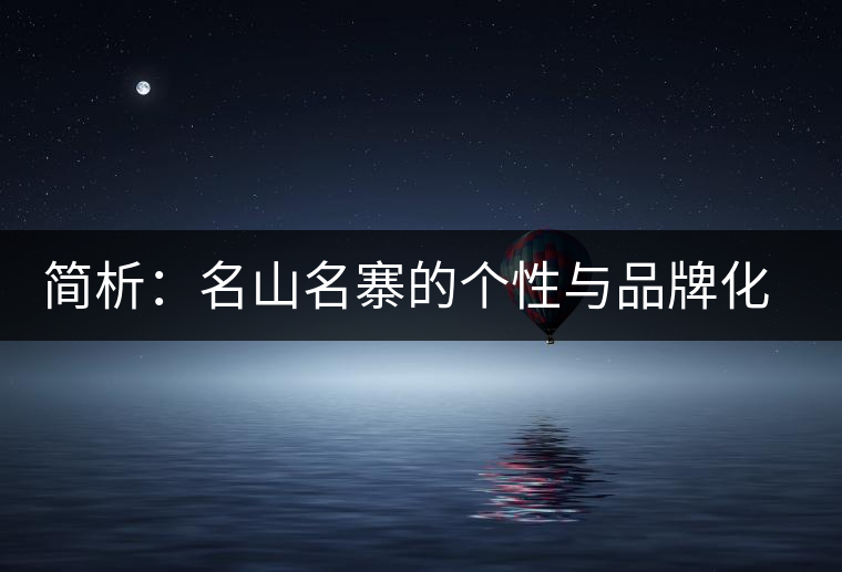 簡(jiǎn)析:名山名寨的個(gè)性與品牌化的趨勢(shì) 簡(jiǎn)析:名山名寨的個(gè)性與品牌化的趨勢(shì)