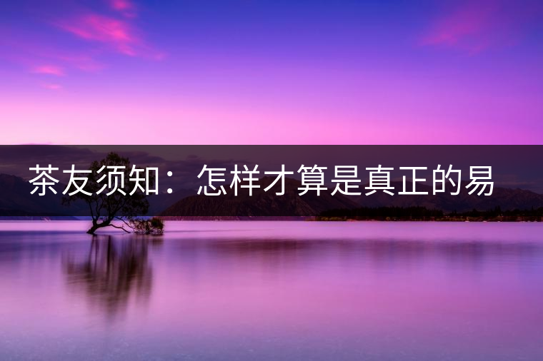 茶友須知：怎樣才算是真正的易武大樹(shù)茶？
