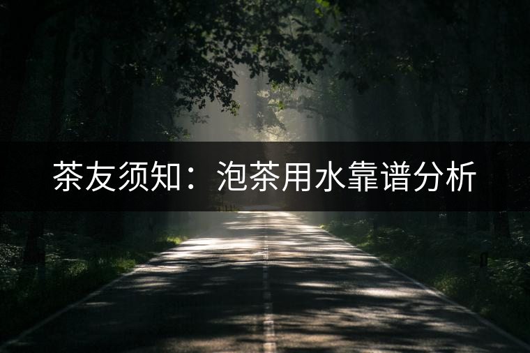 茶友須知：泡茶用水靠譜分析