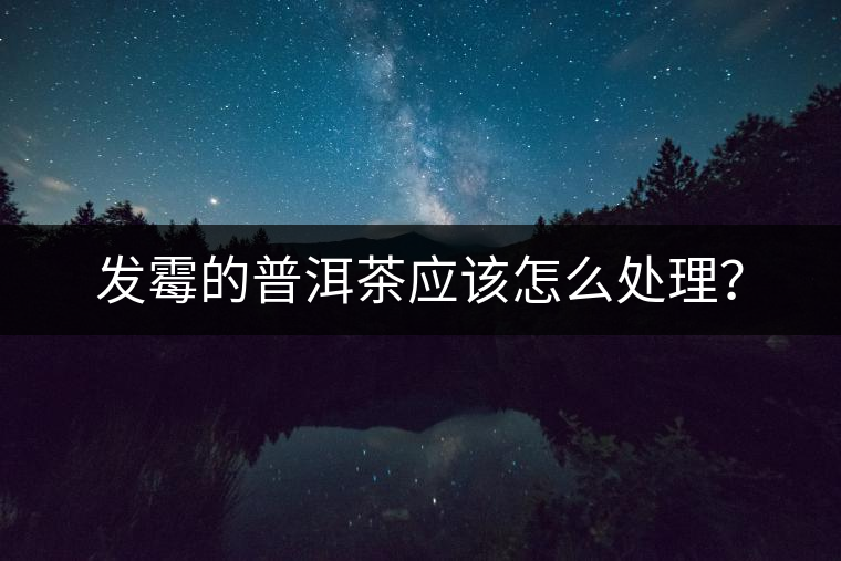 發(fā)霉的普洱茶應(yīng)該怎么處理？