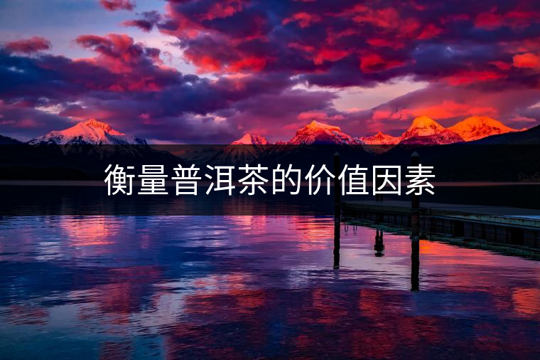 衡量普洱茶的價值因素 衡量普洱茶的價值因素
