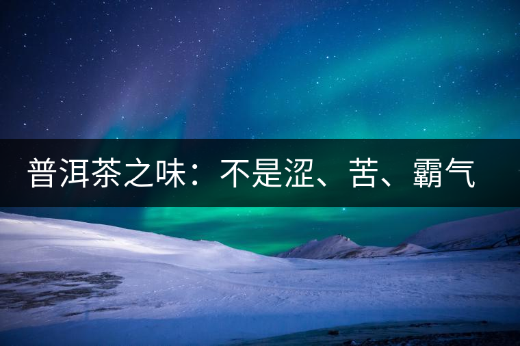 普洱茶之味：不是澀、苦、霸氣就好