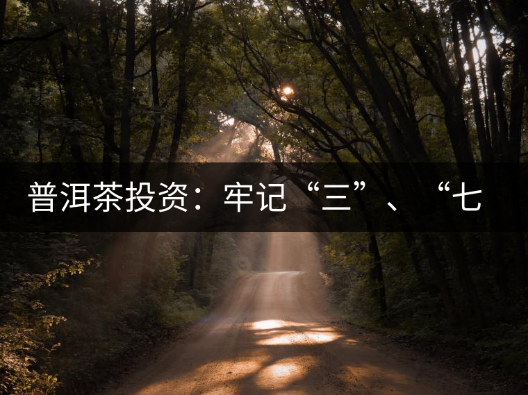 普洱茶投資：牢記“三”、“七”無風險