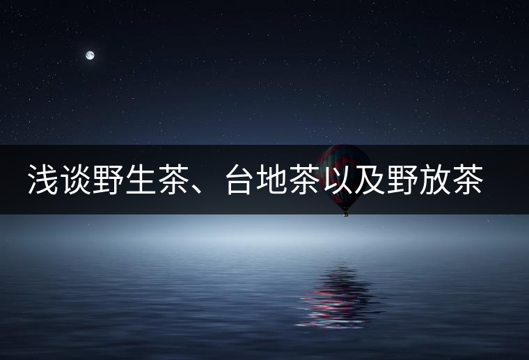 淺談野生茶、臺(tái)地茶以及野放茶的區(qū)別