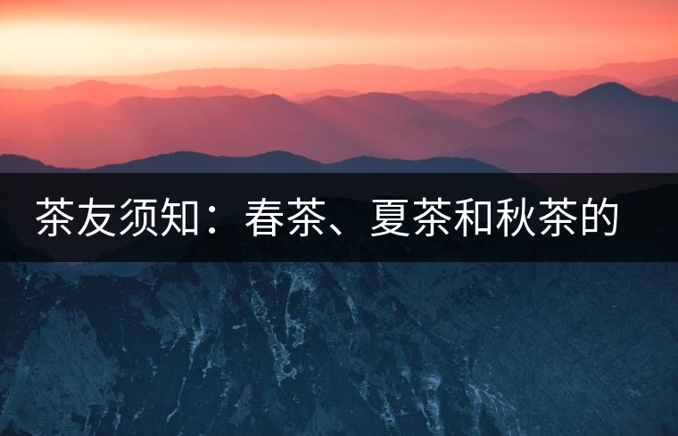 茶友須知：春茶、夏茶和秋茶的鑒別
