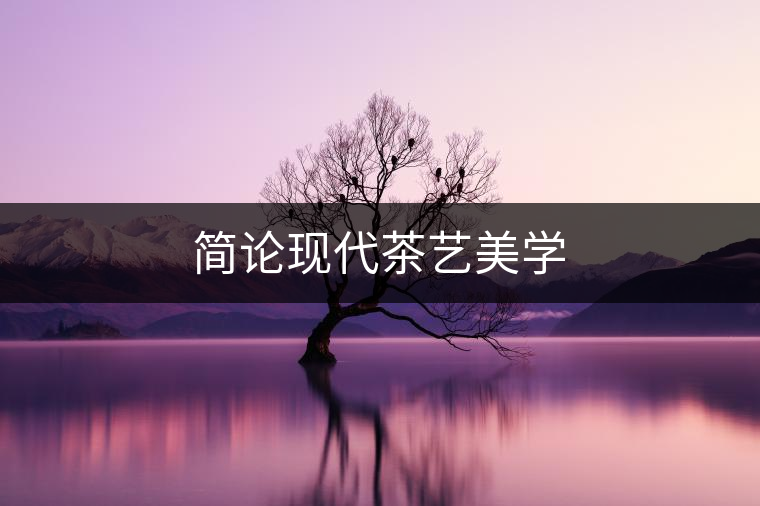 簡(jiǎn)論現(xiàn)代茶藝美學(xué)