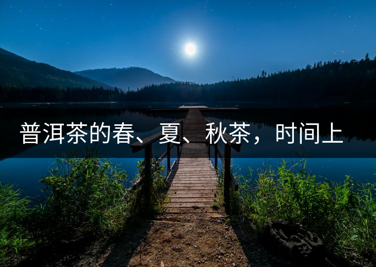 普洱茶的春、夏、秋茶，時間上是怎樣劃分的?