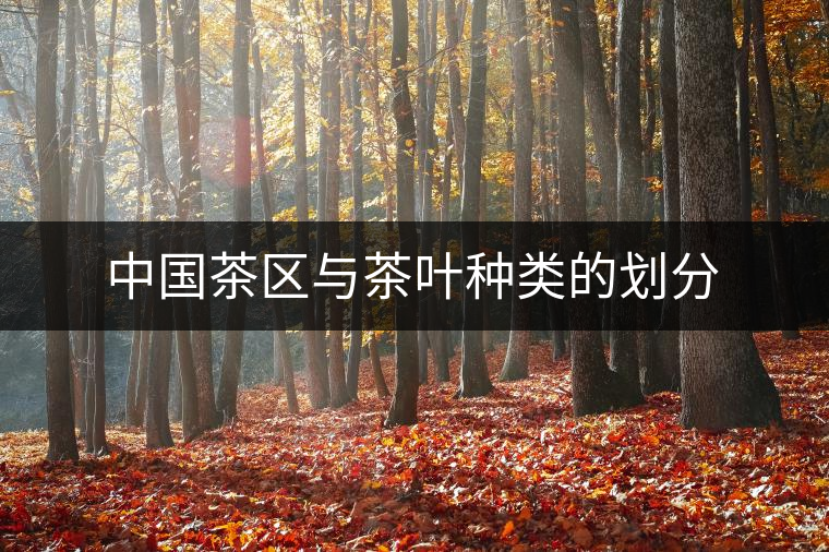 中國(guó)茶區(qū)與茶葉種類的劃分