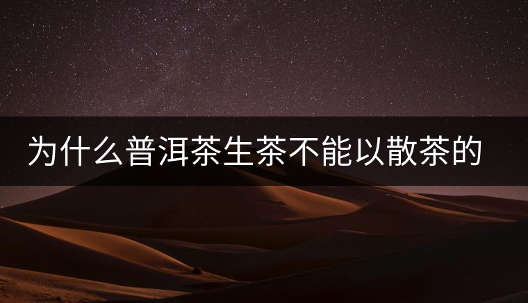 為什么普洱茶生茶不能以散茶的方式存放？