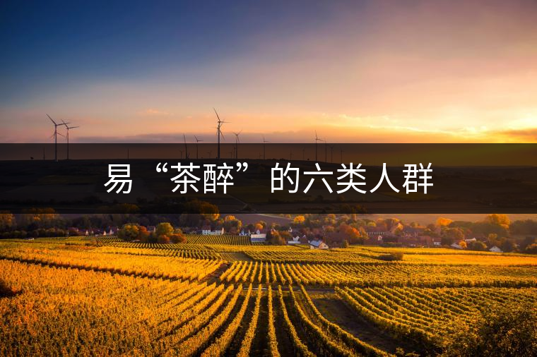 易“茶醉”的六類(lèi)人群