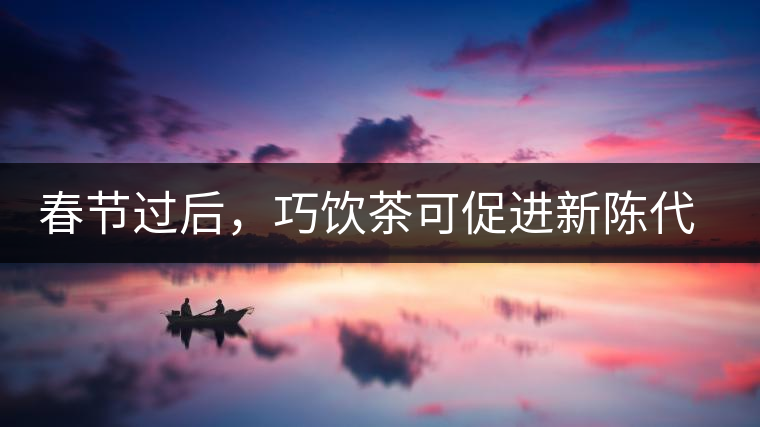 春節(jié)過后，巧飲茶可促進(jìn)新陳代謝