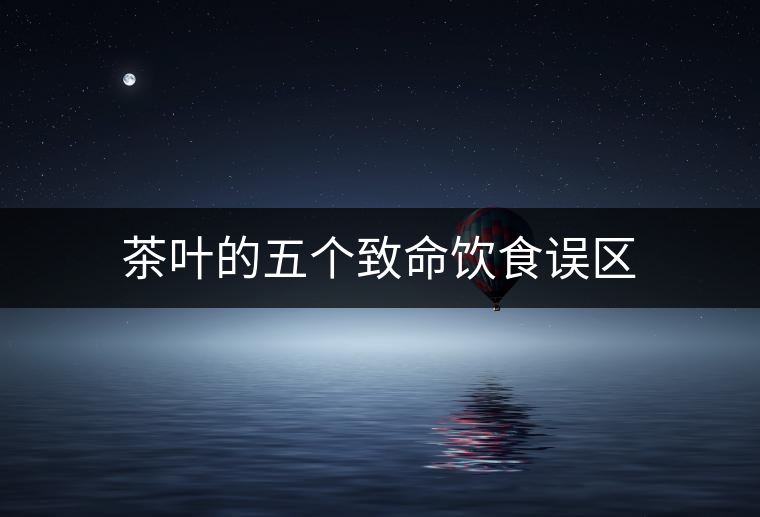 茶葉的五個(gè)致命飲食誤區(qū)