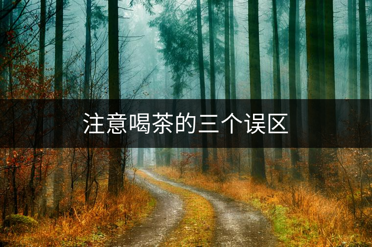 注意喝茶的三個(gè)誤區(qū)