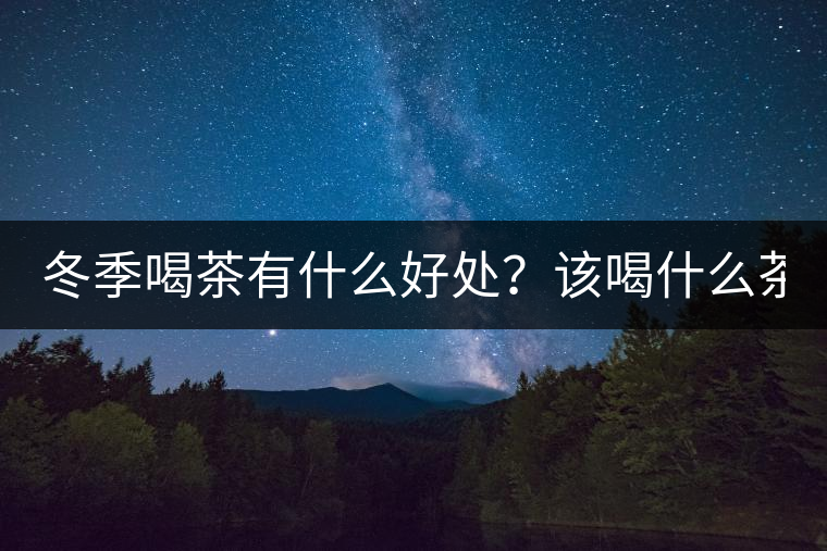 冬季喝茶有什么好處？該喝什么茶？