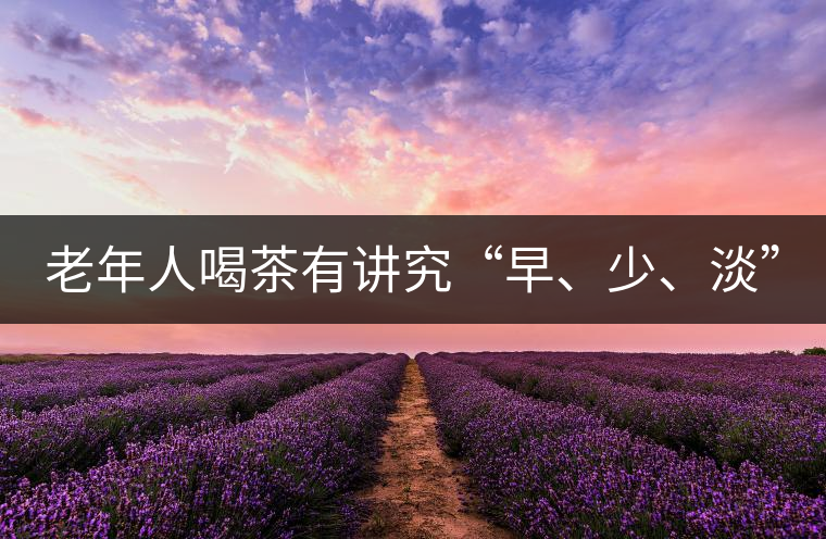 老年人喝茶有講究“早、少、淡”