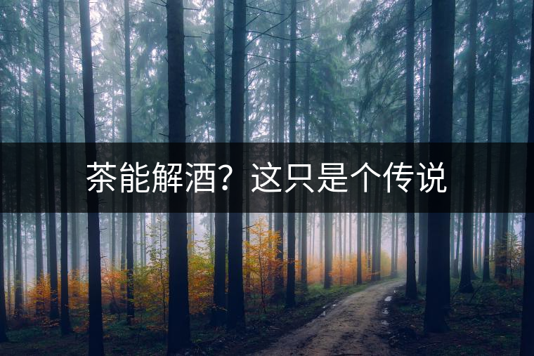 茶能解酒？這只是個傳說