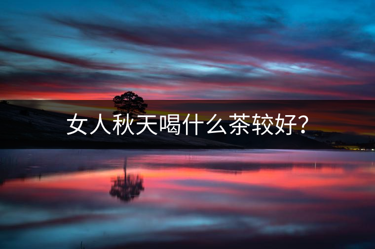 女人秋天喝什么茶較好？