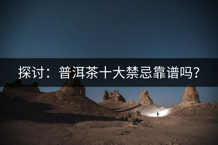 探討：普洱茶十大禁忌靠譜嗎？